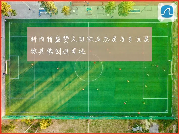 科内特盛赞文班职业态度与专注度称其能创造奇迹