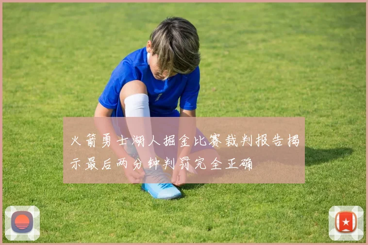 火箭勇士湖人掘金比赛裁判报告揭示最后两分钟判罚完全正确