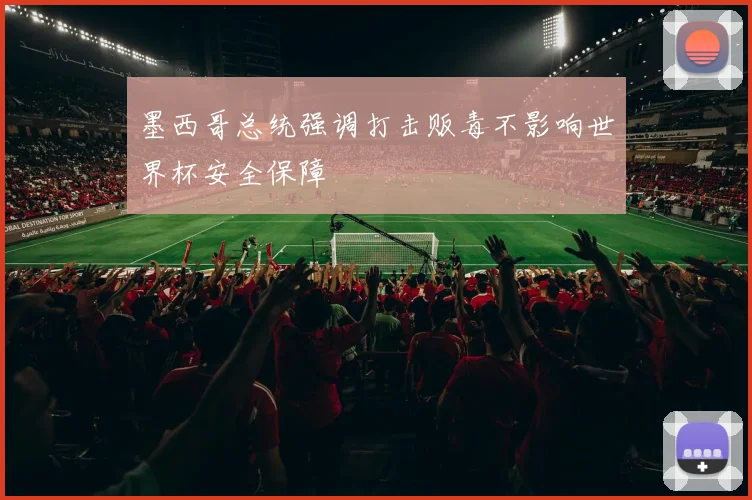 墨西哥总统强调打击贩毒不影响世界杯安全保障