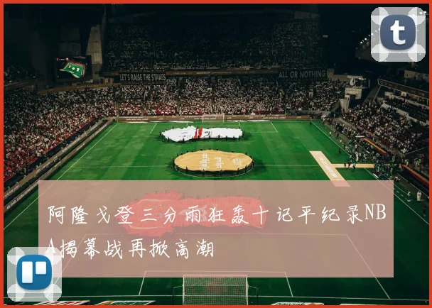 阿隆戈登三分雨狂轰十记平纪录NBA揭幕战再掀高潮