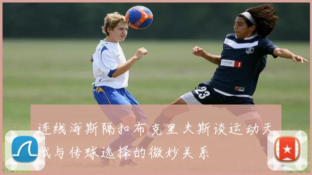 连线海斯隔扣布克里夫斯谈运动天赋与传球选择的微妙关系