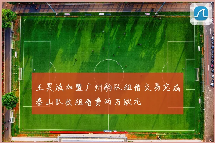 王昊斌加盟广州豹队租借交易完成泰山队收租借费两万欧元