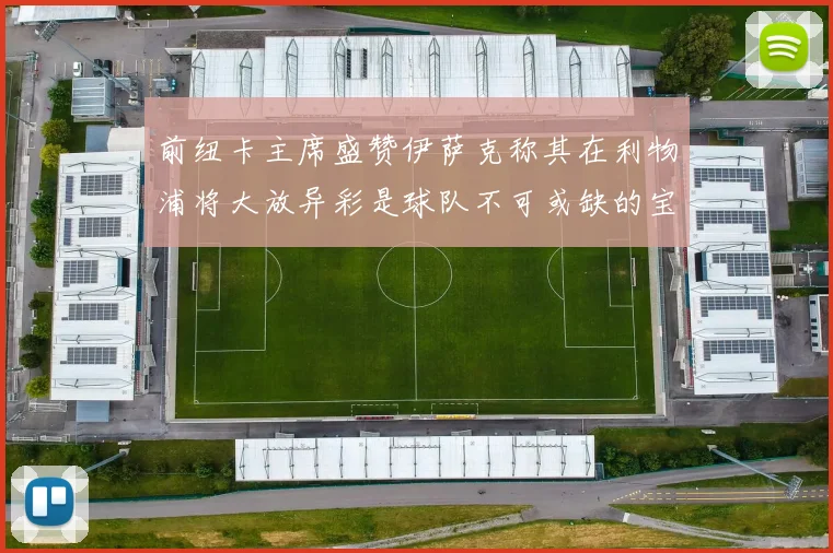 前纽卡主席盛赞伊萨克称其在利物浦将大放异彩是球队不可或缺的宝贵资产