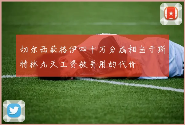 切尔西获格伊四十万分成相当于斯特林九天工资被弃用的代价