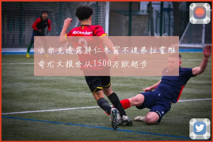 法尔克透露拜仁冬窗不追弗拉霍维奇尤文报价从1500万欧起步