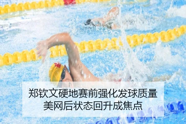 郑钦文硬地赛前强化发球质量 美网后状态回升成焦点